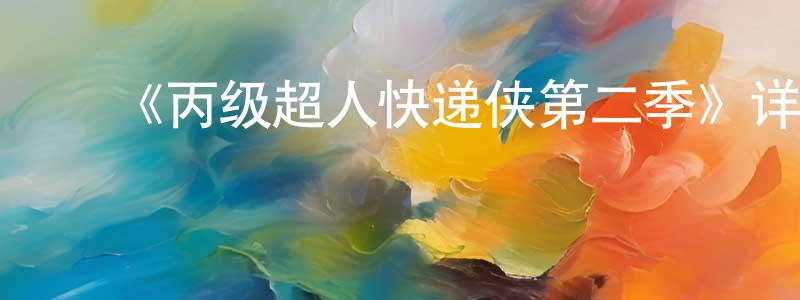 ﻿安亚男的个人主页,﻿《丙级超人快递侠第二季》详情介绍_丙级超人快递侠第二季已完结在线观看_丙级超人快递侠第二季迅雷下载_国漫